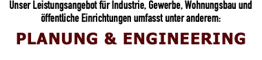 Unser Leistungsangebot für Industrie, Gewerbe, Wohnungsbau und öffentliche Einrichtungen umfasst unter anderem: PLANUNG & ENGINEERING 